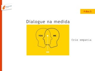 Dialogue na medida
# dica 5:
Crie empatia
 