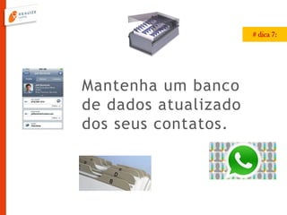 Mantenha um banco
de dados atualizado
dos seus contatos.
# dica 7:
 