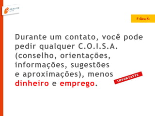 Durante um contato, você pode
pedir qualquer C.O.I.S.A.
(conselho, orientações,
informações, sugestões
e aproximações), menos
dinheiro e emprego.
# dica 8:
 