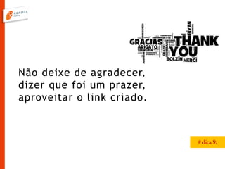 Não deixe de agradecer,
dizer que foi um prazer,
aproveitar o link criado.
# dica 9:
 