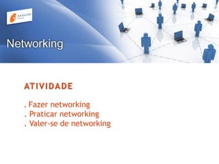 ATIVIDADE
. Fazer networking
. Praticar networking
. Valer-se de networking
 