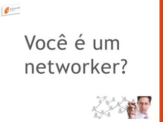 Você é um
networker?
 