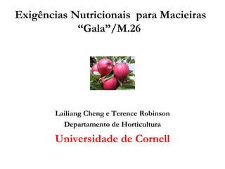Exigências Nutricionais para Macieiras
            “Gala”/M.26




       Lailiang Cheng e Terence Robinson
         Departamento de Horticultura

       Universidade de Cornell
 