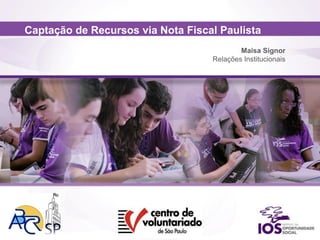 Captação de Recursos via Nota Fiscal Paulista
Maisa Signor
Relações Institucionais
 