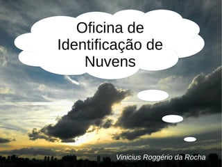 Oficina de
Identificação de
Nuvens
Vinicius Roggério da Rocha
 