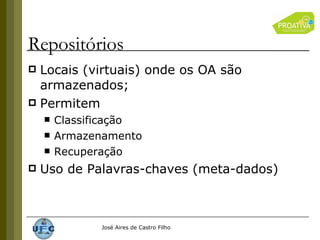 Locais (virtuais) onde os OA são armazenados; Permitem Classificação Armazenamento Recuperação Uso de Palavras-chaves (meta-dados) Repositórios 
