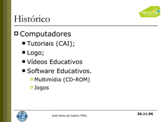 Histórico Computadores Tutoriais (CAI); Logo; Vídeos Educativos Software Educativos. Multimídia (CD-ROM) Jogos 26.11.06 
