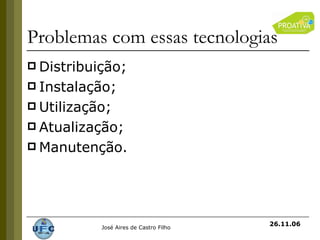 Problemas com essas tecnologias Distribuição; Instalação; Utilização; Atualização; Manutenção. 26.11.06 