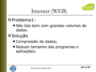Internet (WEB) Problema1: Não lida bem com grandes volumes de dados. Solução Compressão de dados; Reduzir tamanho das programas e aplicações; 26.11.06 