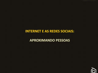INTERNET E AS Redes sociais:APROXIMANDO PESSOAS 