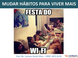 Prof. Me. Luciano Daniel Silva – CREF: 0073-G/SC
MUDAR HÁBITOS PARA VIVER MAIS
 