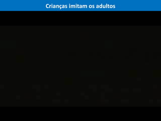 Crianças imitam os adultos
Prof. Me. Luciano Daniel Silva – CREF: 0073-G/SC
 
