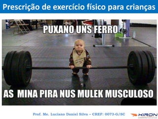 Prescrição de exercício físico para crianças
Prof. Me. Luciano Daniel Silva – CREF: 0073-G/SC
 