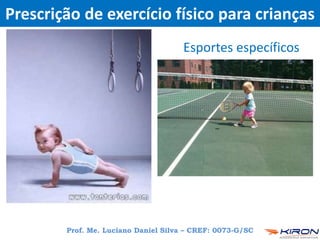 Prescrição de exercício físico para crianças
Esportes específicos
Prof. Me. Luciano Daniel Silva – CREF: 0073-G/SC
 