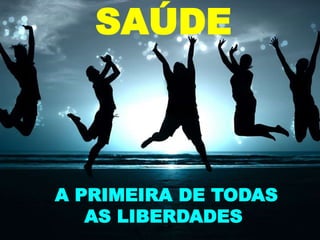 A PRIMEIRA DE TODAS
AS LIBERDADES
SAÚDE
 