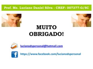 Prof. Me. Luciano Daniel Silva - CREF: 007377-G/SC
lucianodspersonal@hotmail.com
MUITO
OBRIGADO!
https://www.facebook.com/lucianodspersonal
 