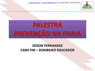 www.prevlife.com - comercial@prevlife.com - (15) 3012 8181 - (15) 99798 5299
EDSON FERNANDES
CABO PM – BOMBEIRO EDUCADOR
 