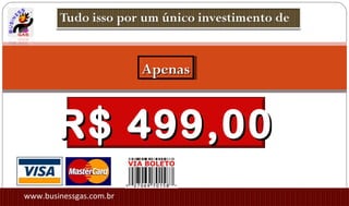 R$ 499,00R$ 499,00
ApenasApenasApenasApenas
www.businessgas.com.br
 