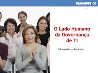 efagundes co
                     m




O Lado Humano
da Governança
     de TI
 Eduardo Mayer Fagundes




                          1
 