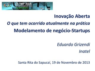 Inovação Aberta
O que tem ocorrido atualmente na prática

Modelamento de negócio-Startups
Eduardo Grizendi
Inatel
Santa Rita do Sapucaí, 19 de Novembro de 2013

 