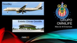 GRUPO
OMNILIFE
Mais de 40 Empresas
OmniSky
Estádio Chivas Omnilife
 