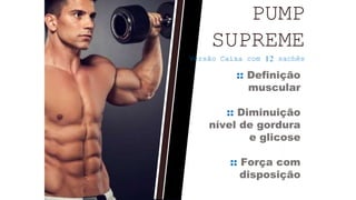 PUMP
SUPREME
Versão Caixa com 12 sachês
:: Definição
muscular
:: Diminuição
nível de gordura
e glicose
:: Força com
disposição
 