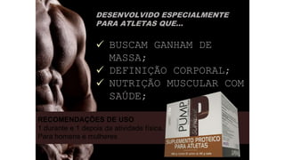 RECOMENDAÇÕES DE USO
1 durante e 1 depois da atividade física.
Para homens e mulheres
DESENVOLVIDO ESPECIALMENTE
PARA ATLETAS QUE...
 BUSCAM GANHAM DE
MASSA;
 DEFINIÇÃO CORPORAL;
 NUTRIÇÃO MUSCULAR COM
SAÚDE;
 