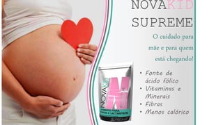 NOVAKID
SUPREME
O cuidado para
mãe e para quem
está chegando!
• Fonte de
ácido fólico
• Vitaminas e
Minerais
• Fibras
• Menos calórico
 