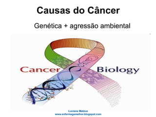 Causas do Câncer
Genética + agressão ambiental
 