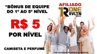 *BÔNUS DE EQUIPE
DO 1º AO 5º NÍVEL
*VEJA AS REGRAS NO MANUAL DE NEGÓCIOS
CAMISETA E PERFUME
AFILIADO
R$ 5
POR NÍVEL
 