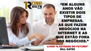 “EM ALGUNS
ANOS VÃO
EXISTIR DOIS
TIPOS DE
EMPRESAS.
AS QUE FAZEM
NEGÓCIOS NA
INTERNET E AS
QUE ESTÃO FORA
DOS NEGÓCIOS.”
LIVRO “A ESTRADA DO FUTURO”
BILL GATES
 