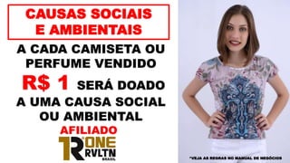 CAUSAS SOCIAIS
E AMBIENTAIS
A CADA CAMISETA OU
PERFUME VENDIDO
R$ 1 SERÁ DOADO
A UMA CAUSA SOCIAL
OU AMBIENTAL
*VEJA AS REGRAS NO MANUAL DE NEGÓCIOS
AFILIADO
 