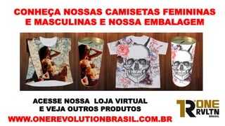 CONHEÇA NOSSAS CAMISETAS FEMININAS
E MASCULINAS E NOSSA EMBALAGEM
ACESSE NOSSA LOJA VIRTUAL
E VEJA OUTROS PRODUTOS
WWW.ONEREVOLUTIONBRASIL.COM.BR
 
