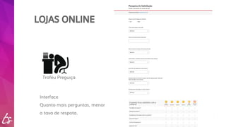 LOJAS ONLINE 
Troféu Preguiça 
Interface 
Quanto mais perguntas, menor 
a taxa de respota. 
 