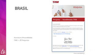 BRASIL 
Assinatura (Pessoalidade) 
TAM: + 20 Perguntas 
http://tamspesquisa.com/12312/ad.aspx 
 