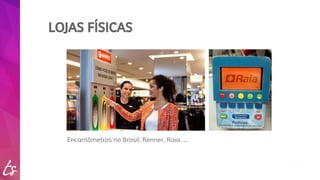LOJAS FÍSICAS 
Encantômetros no Brasil: Renner, Raia, ... 
 
