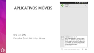 APLICATIVOS MÓVEIS 
NPS com SMS 
Electrolux, Zurich, Gol Linhas Aéreas 
 