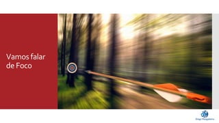 Vamos falar 
de Foco 
 