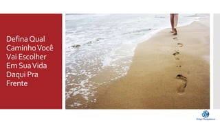 Defina Qual 
Caminho Você 
Vai Escolher 
Em Sua Vida 
Daqui Pra 
Frente 
 