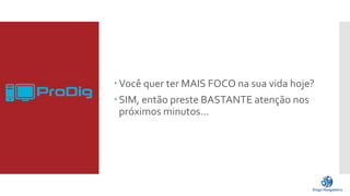 Você quer ter MAIS FOCO na sua vida hoje? 
SIM, então preste BASTANTE atenção nos 
próximos minutos... 
 