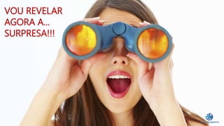 VOU REVELAR 
AGORA A... 
SURPRESA!!! 
 