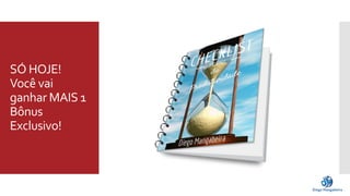 SÓ HOJE! 
Você vai 
ganhar MAIS 1 
Bônus 
Exclusivo! 
 