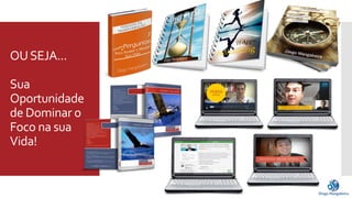OU SEJA... 
Sua 
Oportunidade 
de Dominar o 
Foco na sua 
Vida! 
 