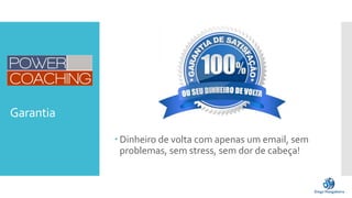 Garantia
 Dinheiro de volta com apenas um email, sem
problemas, sem stress, sem dor de cabeça!
 