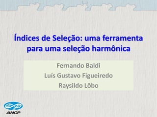 Índices de Seleção: uma ferramenta
para uma seleção harmônica
Fernando Baldi
Luís Gustavo Figueiredo
Raysildo Lôbo
 