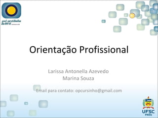 Orientação Profissional Larissa Antonella Azevedo  Marina Souza  Email para contato: opcursinho@gmail.com 