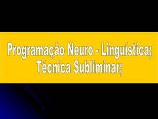 Programação Neuro - Linguística; Técnica Subliminar; 