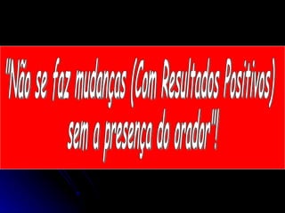 "Não se faz mudanças (Com Resultados Positivos)  sem a presença do orador"! 