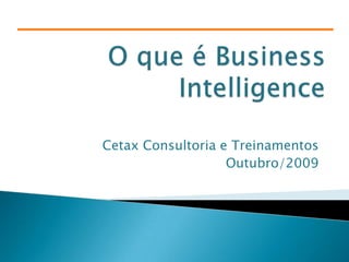O que é Business Intelligence Cetax Consultoria e Treinamentos Outubro/2009 