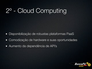 2º - Cloud Computing


Disponibilização de robustas plataformas PaaS
Comodização de hardware e suas oportunidades
Aumento da dependência de API’s
 